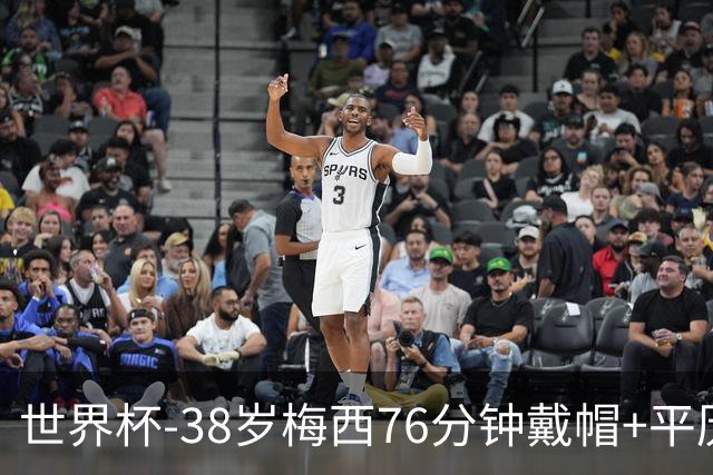 世界杯-38岁梅西76分钟戴帽+平历史纪录 阿根廷3-0阿尔及利亚