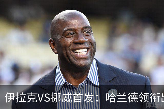 伊拉克VS挪威首发：哈兰德领衔出战 厄德高坐镇中枢